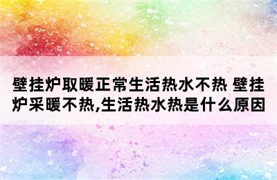 壁挂炉取暖正常生活热水不热 壁挂炉采暖不热,生活热水热是什么原因